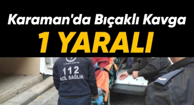 Karaman'da bıçaklı kavga: 1 yaralı