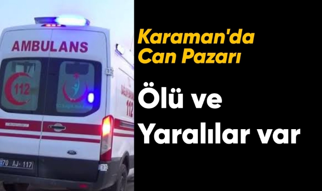 Karaman'da can pazarı! Ölü ve yaralılar var