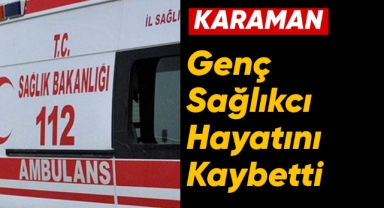 Karaman'da genç sağlıkcı hayatını kaybetti
