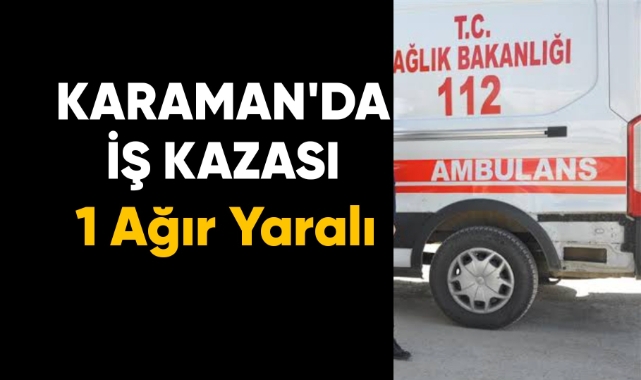 Karaman'da iş kazası: 1 ağır yaralı