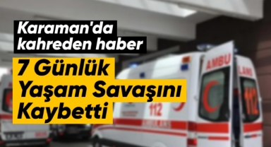Karaman'da kahreden haber! Yaşam savaşını kaybetti