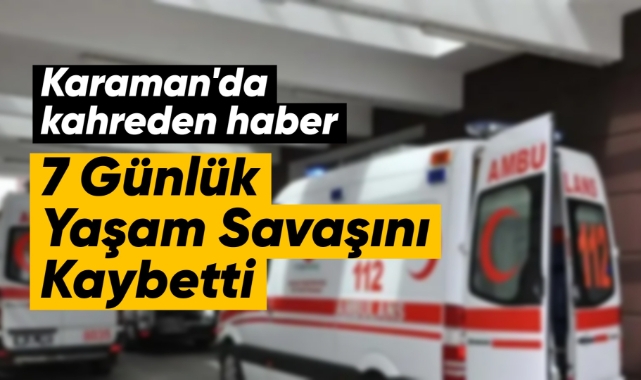 Karaman'da kahreden haber! Yaşam savaşını kaybetti