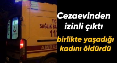 Cezaevinden izinli çıktı 1 kadını öldürdü