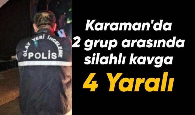 Karaman'da 2 grup arasında silahlı kavga: 4 yaralı