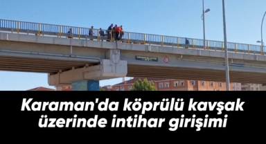 Karaman'da köprülü kavşak üzerinde intihar girişimi