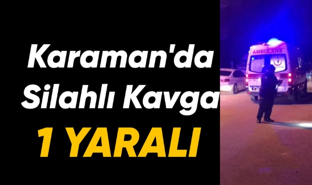 Karaman'da silahlı kavga: 1 yaralı