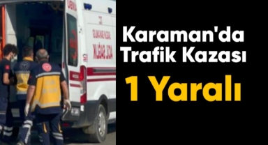 Karaman'da trafik kazası: 1 yaralı