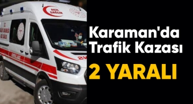 Karaman'da trafik kazası: 2 yaralı
