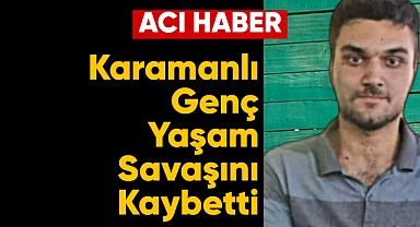 Karamanlı genç yaşam savaşını kaybetti