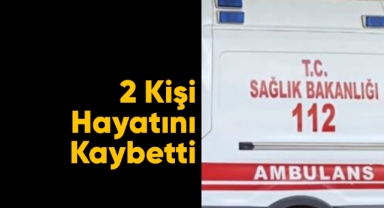 Acı haber: 2 kişi hayatını kaybetti