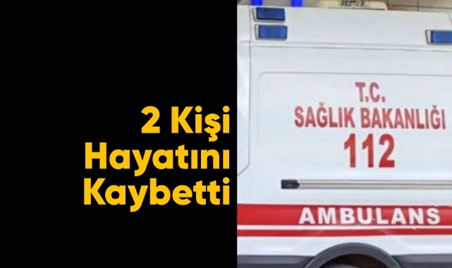 Acı haber: 2 kişi hayatını kaybetti