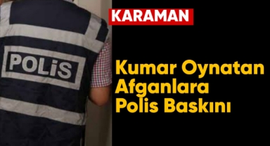Karaman'da kumar oynatan afganlara polis baskını