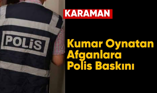Karaman'da kumar oynatan afganlara polis baskını
