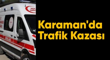 Karaman'da trafik kazası, yaralılar var