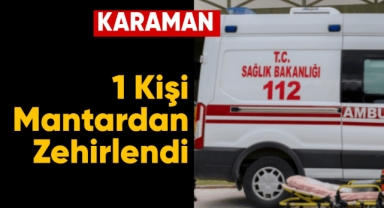 Karaman'da yediği mantar hastanelik etti