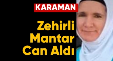 Karaman'da zehirli mantar can aldı