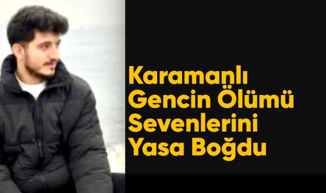 Karamanlı gencin ölümü sevenlerini yasa boğdu