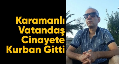 Karamanlı vatandaş cinayete kurban gitti