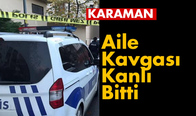 Karaman'da aile kavgası kanlı bitti