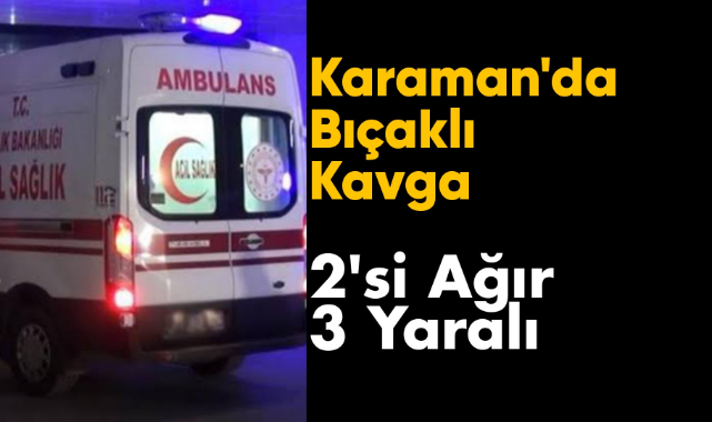 Karaman'da bıçaklı kavga: 2'si ağır 3 yaralı