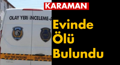 Karaman'da bir kişi evinde ölü bulundu