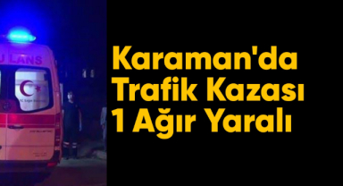Karaman'da trafik kazası: 1 ağır yaralı