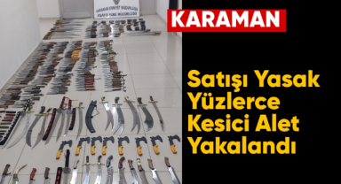 Karaman'da yüzlerce satışı yasak kesici alet yakalandı