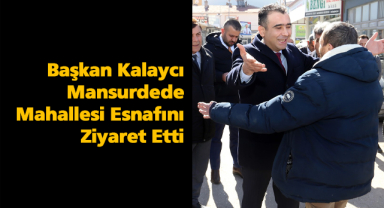 Başkan Kalaycı Mansurdede Mahallesi Esnafını Ziyaret Etti