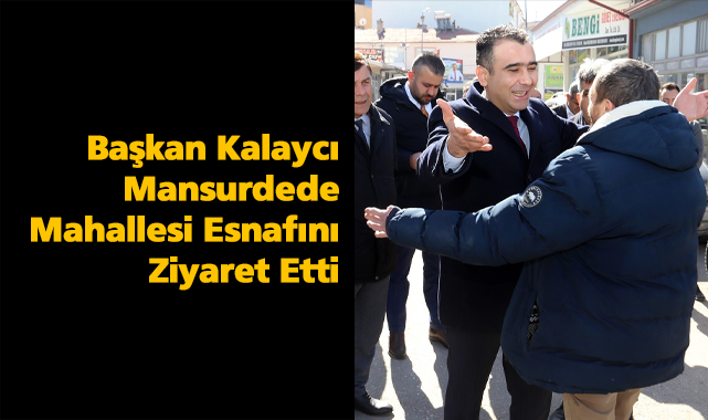 Başkan Kalaycı Mansurdede Mahallesi Esnafını Ziyaret Etti