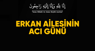 Erkan ailesinin acı günü