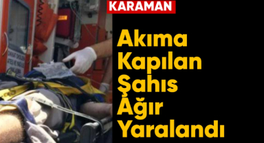 Karaman'da akıma kapılan işçi ağır yaralandı