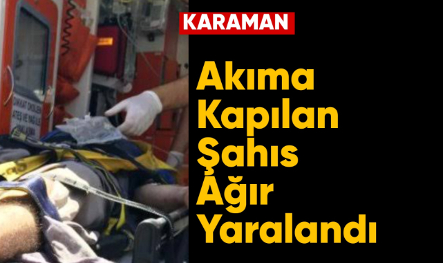 Karaman'da akıma kapılan işçi ağır yaralandı