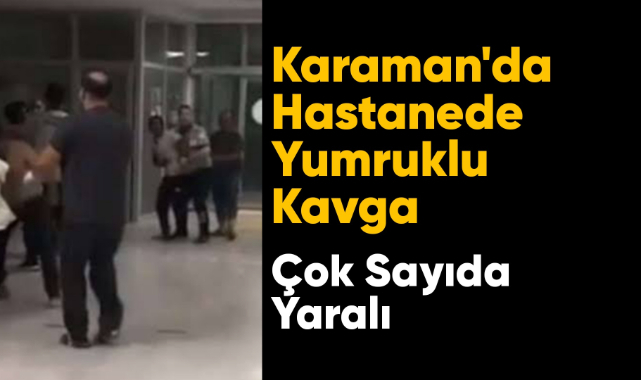 Karaman'da hastanede tekme yumruklu kavga