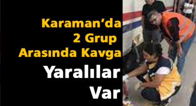 Karaman'da iki grup arasında kavga çıktı