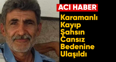 Karamanlı kayıp şahsın cansız bedenine ulaşıldı