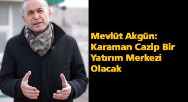 Mevlüt Akgün: Karaman Cazip Bir Yatırım Merkezi Olacak