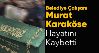 Murat Karaköse Hayatını Kaybetti