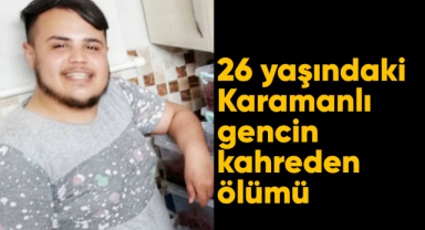 26 yaşındaki Karamanlı gencin kahreden ölümü