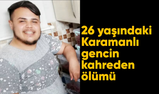 26 yaşındaki Karamanlı gencin kahreden ölümü