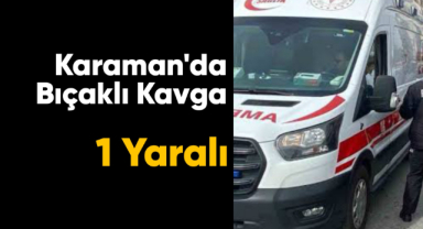 Karaman'da bıçaklı kavga: 1 yaralı
