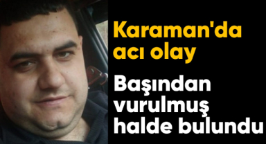 Karaman'da acı olay! Başından vurulmuş halde bulundu
