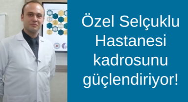 Özel Selçuklu Hastanesi kadrosunu güçlendiriyor!