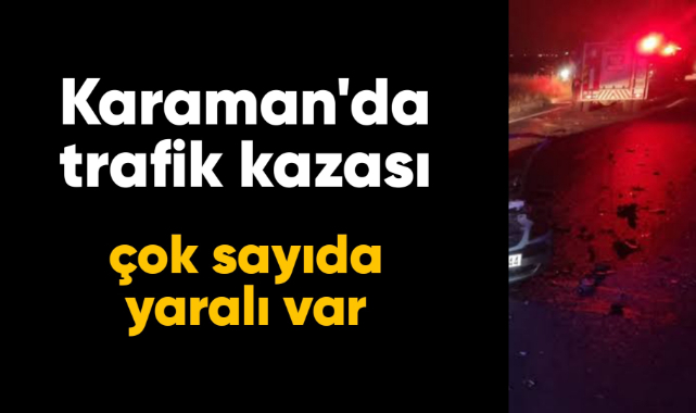 Karaman'da trafik kazası çok sayıda yaralı var
