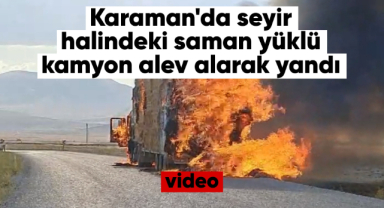 Karaman'da seyir halindeki saman yüklü kamyon alev alarak yandı
