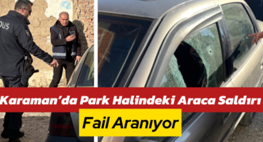 Karaman’da Park Halindeki Araca Saldırı: Fail Aranıyor