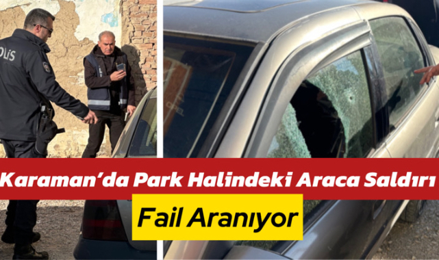 Karaman’da Park Halindeki Araca Saldırı: Fail Aranıyor