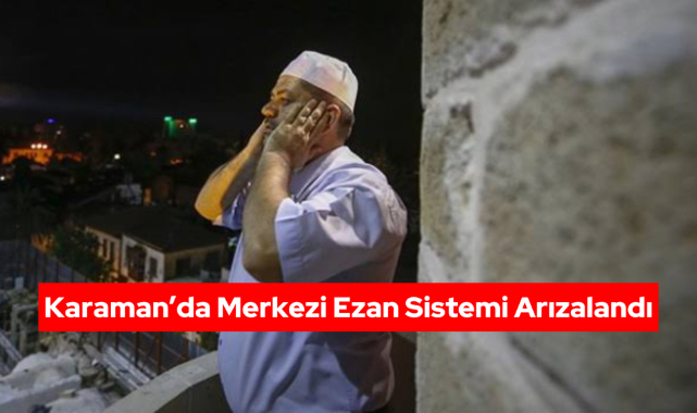 Karaman’da Merkezi Ezan Sistemi Arızalandı: İftar Ezanı Geç Okundu
