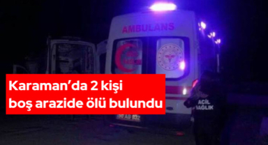 Karaman’da Gece Yarısı Feci Olay: 2 Kişi Boş Arazide Ölü Bulundu