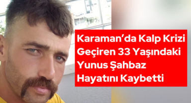 Karaman’da Kalp Krizi Geçiren 33 Yaşındaki Yunus Şahbaz Hayatını Kaybetti