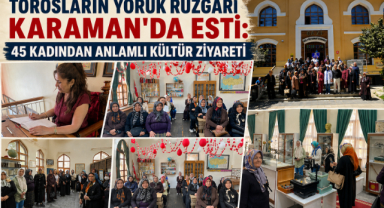 Torosların Yörük Rüzgârı Karaman’da Esti: 45 Kadından Anlamlı Kültür Ziyareti